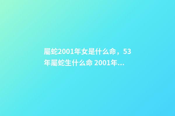 屬蛇2001年女是什么命，53年屬蛇生什么命 2001年屬蛇女一生命運(yùn)如何，屬蛇2001年出生的命運(yùn)-第1張-觀點(diǎn)-玄機(jī)派